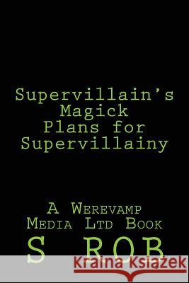 Supervillain's Magick Plans for Supervillainy S. Rob 9781543071429 Createspace Independent Publishing Platform