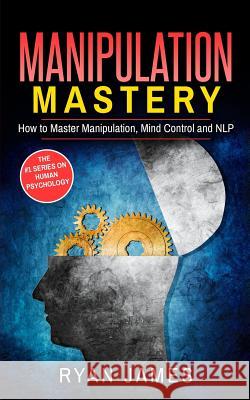 Manipulation: How to Master Manipulation, Mind Control and NLP Dr Ryan James 9781543071894 Createspace Independent Publishing Platform