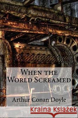 When the World Screamed Arthur Conan Doyle Arthur Conan Doyle Paula Benitez 9781543076929 Createspace Independent Publishing Platform