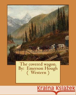 The covered wagon. By: Emerson Hough ( Western ) Hough, Emerson 9781543079975