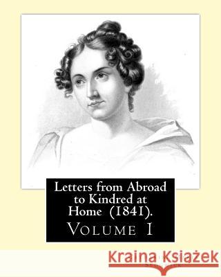 Letters from Abroad to Kindred at Home (1841). By: Miss. Sedgwick: (Volume 1) Catharine Maria Sedgwick Sedgwick, Miss 9781543080582