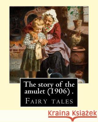 The story of the amulet (1906) . By: Edith Nesbit: Fairy tales Nesbit, Edith 9781543081602 Createspace Independent Publishing Platform