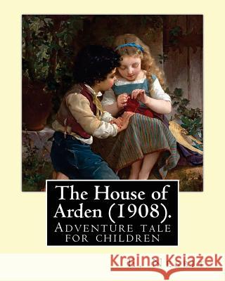 The House of Arden (1908). By: E. Nesbit: A time travel adventure tale for children. The first book in the House of Arden series. Nesbit, E. 9781543081831
