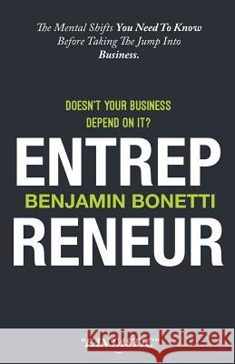 Entrepreneur - Doesn't Your Business Depend On It?: The Mental Shifts You Need To Know Before Taking The Jump Into Business. Bonetti, Benjamin P. 9781543083583 Createspace Independent Publishing Platform