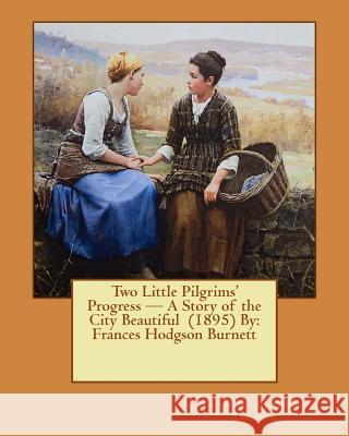 Two Little Pilgrims' Progress - A Story of the City Beautiful (1895) By: Frances Hodgson Burnett Macbeth, R. W. 9781543083842