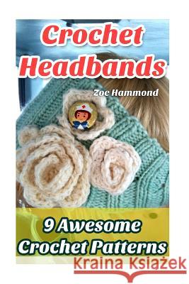 Crochet Headbands: 9 Awesome Crochet Patterns Zoe Hammond 9781543086058
