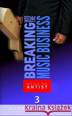 Breaking Into The Music Business As A Local Indie Artist (Part Three): A Guide For The Developing Music Artist Johnson, Maurice 9781543086959 Createspace Independent Publishing Platform
