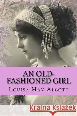 An Old-fashioned Girl May Alcott, Louisa 9781543088854 Createspace Independent Publishing Platform