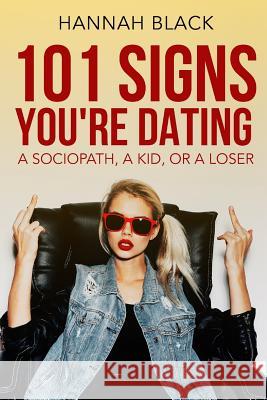 101 Signs You Are Dating a Sociopath, a Kid, or a Loser. Hannah Black 9781543089196 Createspace Independent Publishing Platform