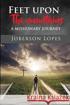 Feet upon the Mountains: A missionary Journey Joberson Lopes 9781543090819 Createspace Independent Publishing Platform