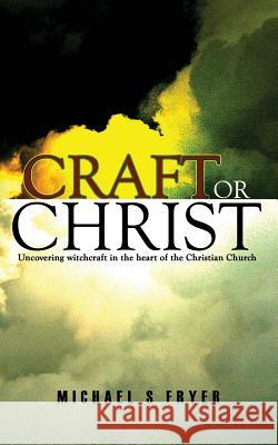 Craft or Christ: Uncovering witchcraft in the heart of the Christian Church Fryer, Michael S. 9781543091670 Createspace Independent Publishing Platform