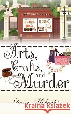 Arts, Crafts and Murder: A Craft Circle Cozy Mystery Stacey Alabaster 9781543092899 Createspace Independent Publishing Platform