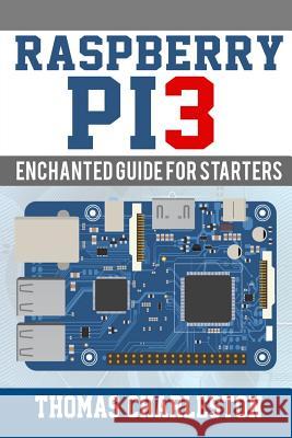 Raspberry Pi3: Enchanted Guide For Starters Charleston, Thomas 9781543093681