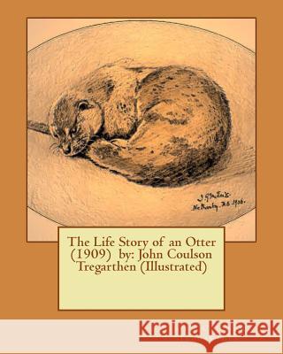 The Life Story of an Otter (1909) by: John Coulson Tregarthen (Illustrated) John Coulson Tregarthen 9781543098495