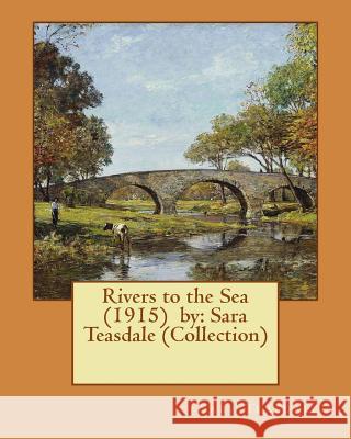 Rivers to the Sea (1915) by: Sara Teasdale (Collection) Sara Teasdale 9781543100648 Createspace Independent Publishing Platform