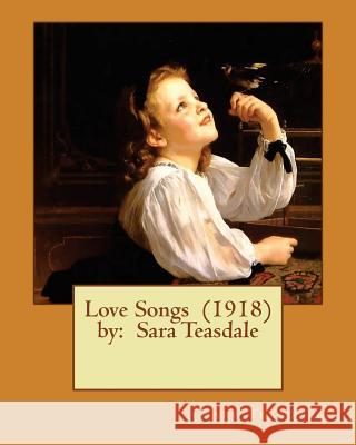 Love Songs (1918) by: Sara Teasdale Sara Teasdale 9781543101256 Createspace Independent Publishing Platform