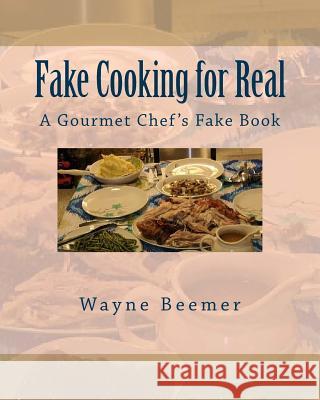 Fake Cooking for Real: A Gourmet Chef's Fake Book Wayne Beemer 9781543102178