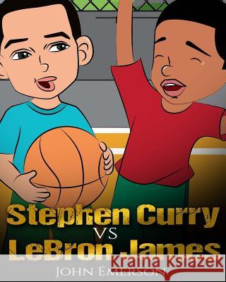 Stephen Curry vs LeBron James: Who Is Better? The Children's Book. Awesome Illustrations. Fun, Inspirational and Motivational Stories of the Two Grea Emerson, John 9781543105612