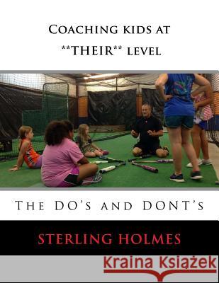 Coaching kids at **THEIR** level: The DO's and the DON'Ts Holmes, Sterling B. 9781543107890 Createspace Independent Publishing Platform