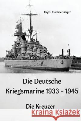 Die Deutsche Kriegsmarine 1933 - 1945: Die Kreuzer Jurgen Prommersberger 9781543109993 Createspace Independent Publishing Platform