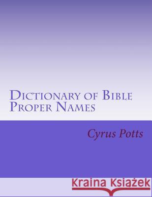 Dictionary of Bible Proper Names Cyrus A. Potts C. Alan Martin 9781543112085 Createspace Independent Publishing Platform