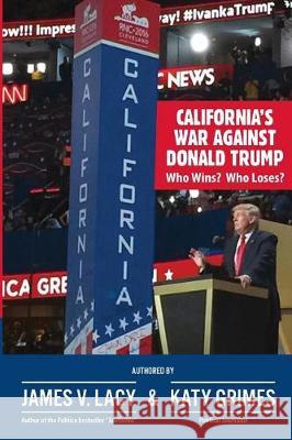 California's War Against Donald Trump: Who Wins? Who Loses? James V. Lacy Katy Grimes 9781543112726