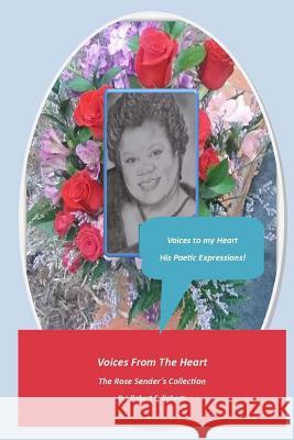 The Rose Sender's Collection: Voices from the Heart, My Poetic Expressions! MR Robert F. Roberts Miss Melanie D. Roberts Mrs Juanita R. Wilkerson 9781543113945