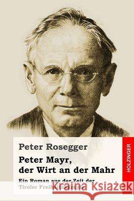 Peter Mayr, der Wirt an der Mahr: Ein Roman aus der Zeit der Tiroler Freiheitskämpfe Rosegger, Peter 9781543114980 Createspace Independent Publishing Platform