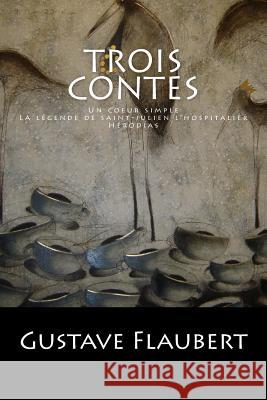 Trois Contes: Un coeur simple, La légende de saint-julien l'hospitalier, Hérodias. Gustave Flaubert 9781543115161