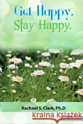 Get Happy. Stay Happy.: 2nd Edition Dr Rachael S. Clark 9781543121865 Createspace Independent Publishing Platform