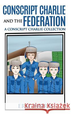 Conscript Charlie and the Federation: A Conscript Charlie Collection Eric I. Horn Jim Moreland 9781543123524 Createspace Independent Publishing Platform