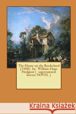 The House on the Borderland (1908) by: William Hope Hodgson ( supernatural horror NOVEL ) Hodgson, William Hope 9781543126891