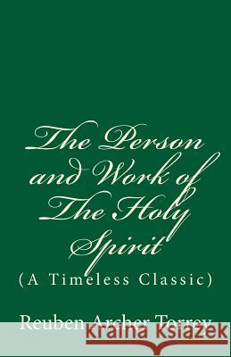 The Person and Work of The Holy Spirit: (A Timeless Classic) Torrey, Reuben Archer 9781543127164 Createspace Independent Publishing Platform