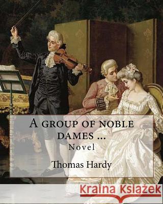 A group of noble dames ... By: Thomas Hardy: Novel Hardy, Thomas 9781543129175
