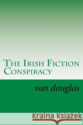 The Irish Fiction Conspiracy: Shamrock Not Van Douglas 9781543134803 Createspace Independent Publishing Platform