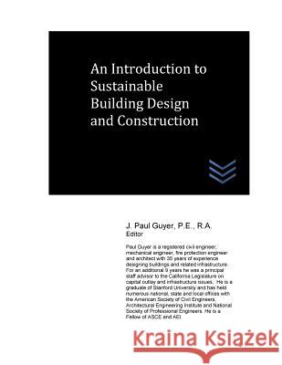 An Introduction to Sustainable Building Design and Construction J. Paul Guyer 9781543135084 Createspace Independent Publishing Platform