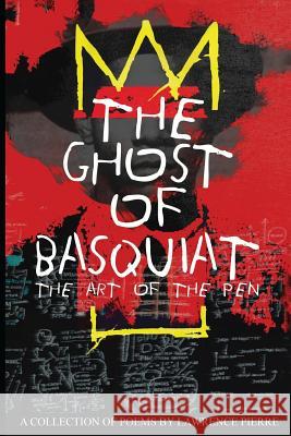 The Ghost of Basquiat: The Art of the Pen MR Lawrence Pierre 9781543136159 Createspace Independent Publishing Platform