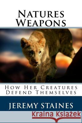 Natures Weapons: How Her Creatures Defend Themselves Jeremy Staines 9781543138382 Createspace Independent Publishing Platform