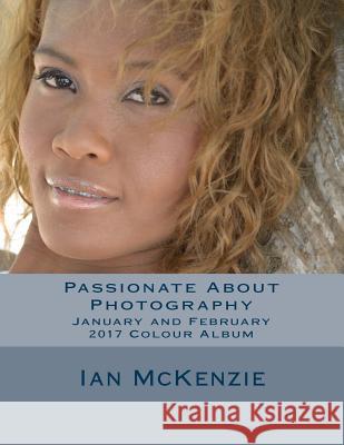 Passionate About Photography: January and February 2017 Colour Album McKenzie, Ian 9781543138610 Createspace Independent Publishing Platform