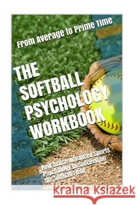 The Softball Psychology Workbook: How to Use Advanced Sports Psychology to Succeed on the Softball Field Danny Urib 9781543139280 Createspace Independent Publishing Platform