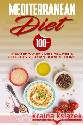 Mediterranean Diet: 100+ Mediterranean Diet Recipes & Desserts You Can Cook at Home! (Mediterranean Diet Cookbook, Lose Weight, Heart Heal Kevin Gise 9781543140897 Createspace Independent Publishing Platform