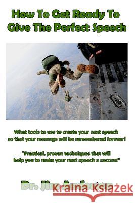 How To Get Ready To Give The Perfect Speech: What tools to use to create your next speech so that your message will be remembered forever! Anderson, Jim 9781543141146 Createspace Independent Publishing Platform