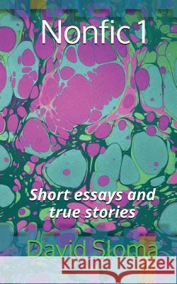 Nonfic 1 (Short Essays and True Stories) David Sloma 9781543142129 Createspace Independent Publishing Platform