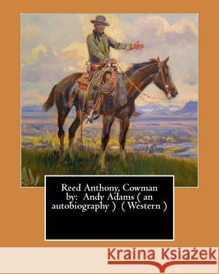 Reed Anthony, Cowman by: Andy Adams ( an Autobiography ) ( Western ) Andy Adams 9781543143171 Createspace Independent Publishing Platform