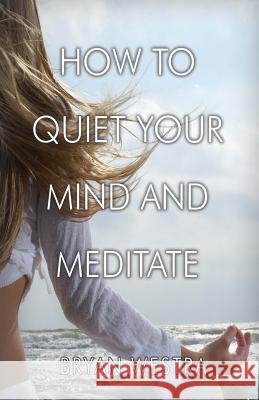 How To Quiet Your Mind And Meditate Westra, Bryan 9781543143232