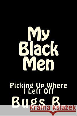 My Black Men: Picking Up Where I Left Off Bugs B 9781543143409 Createspace Independent Publishing Platform