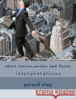 Short stories, poems and Yarns: interpratations Ring, Gerard 9781543143416