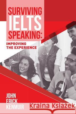 Surviving IELTS Speaking: Improving the Experience Kenmuir, John Erick 9781543144055 Createspace Independent Publishing Platform
