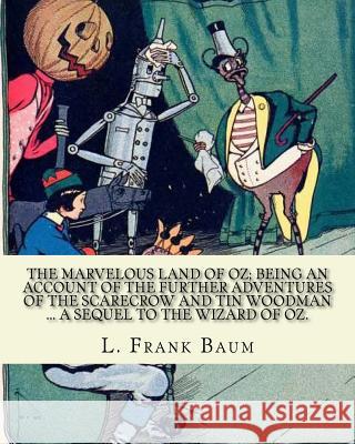 The marvelous land of Oz; being an account of the further adventures of the Scarecrow and Tin Woodman ... a sequel to the Wizard of Oz. By; L. Frank B Neill, John R. 9781543144574 Createspace Independent Publishing Platform