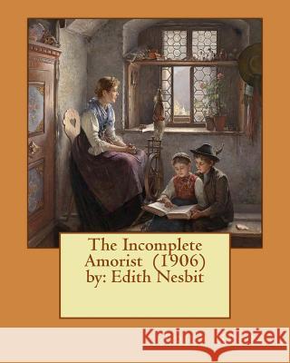 The Incomplete Amorist (1906) by: Edith Nesbit Edith Nesbit 9781543144680